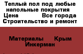 Теплый пол под любые напольные покрытия › Цена ­ 1 000 - Все города Строительство и ремонт » Материалы   . Крым,Инкерман